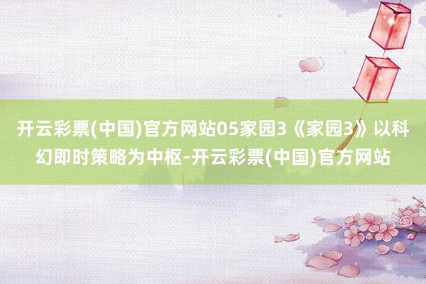 开云彩票(中国)官方网站05家园3《家园3》以科幻即时策略为中枢-开云彩票(中国)官方网站