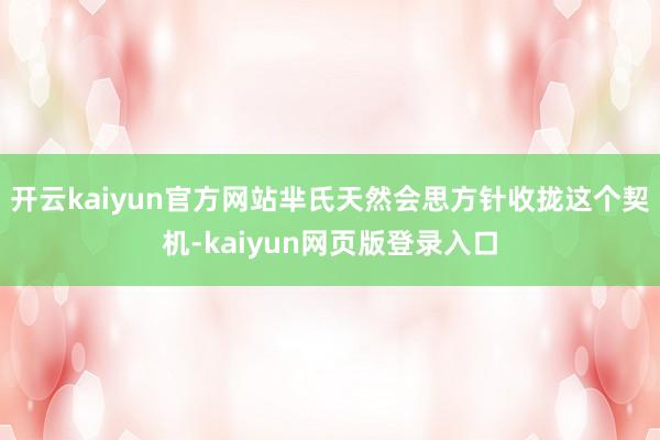 开云kaiyun官方网站芈氏天然会思方针收拢这个契机-kaiyun网页版登录入口