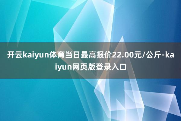 开云kaiyun体育当日最高报价22.00元/公斤-kaiyun网页版登录入口