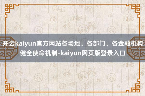 开云kaiyun官方网站各场地、各部门、各金融机构健全使命机制-kaiyun网页版登录入口