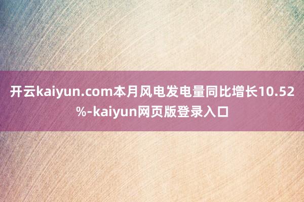 开云kaiyun.com本月风电发电量同比增长10.52%-kaiyun网页版登录入口