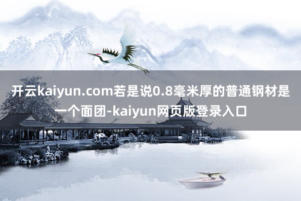 开云kaiyun.com若是说0.8毫米厚的普通钢材是一个面团-kaiyun网页版登录入口
