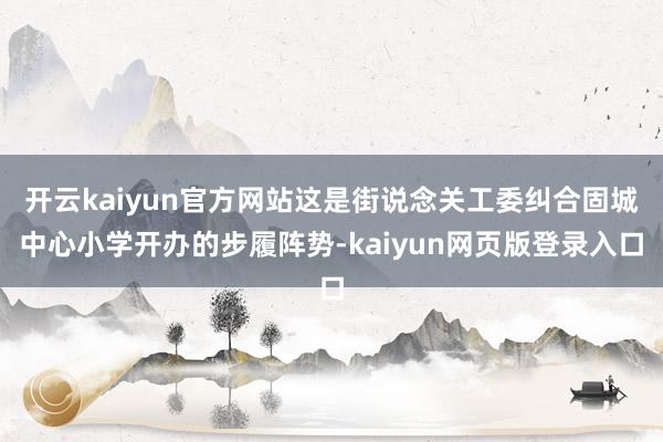 开云kaiyun官方网站这是街说念关工委纠合固城中心小学开办的步履阵势-kaiyun网页版登录入口