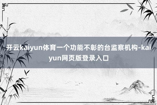 开云kaiyun体育一个功能不彰的台监察机构-kaiyun网页版登录入口