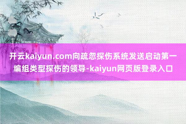 开云kaiyun.com向疏忽探伤系统发送启动第一编组类型探伤的领导-kaiyun网页版登录入口