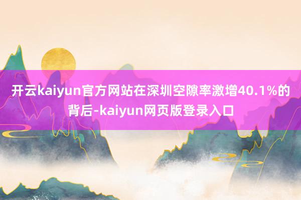 开云kaiyun官方网站在深圳空隙率激增40.1%的背后-kaiyun网页版登录入口