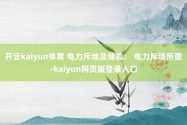 开云kaiyun体育 电力斥地及储能： 电力斥场所面-kaiyun网页版登录入口