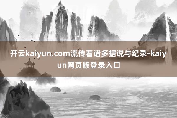 开云kaiyun.com流传着诸多据说与纪录-kaiyun网页版登录入口