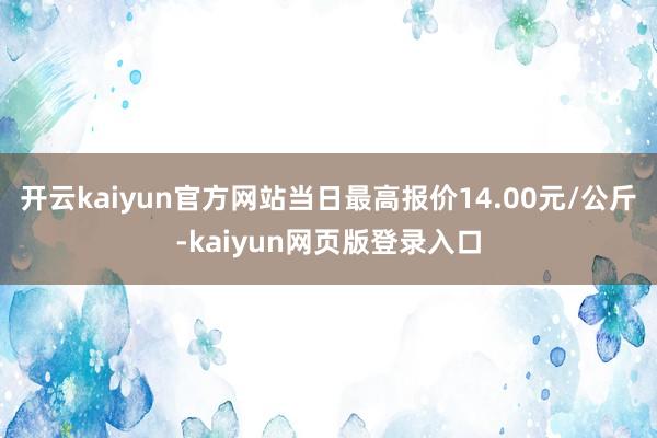 开云kaiyun官方网站当日最高报价14.00元/公斤-kaiyun网页版登录入口
