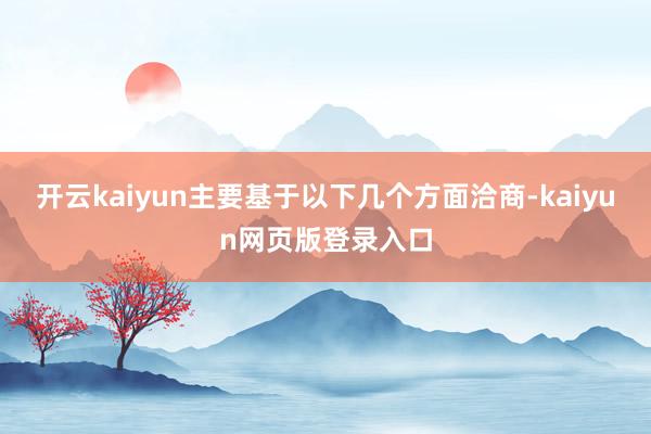 开云kaiyun主要基于以下几个方面洽商-kaiyun网页版登录入口