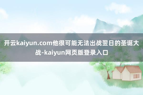 开云kaiyun.com他很可能无法出战翌日的圣诞大战-kaiyun网页版登录入口
