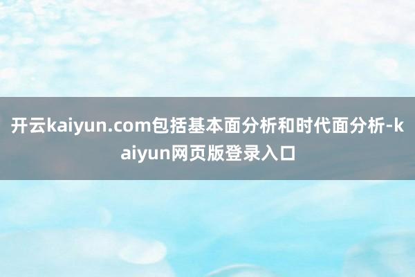 开云kaiyun.com包括基本面分析和时代面分析-kaiyun网页版登录入口