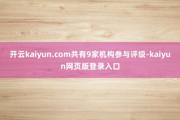 开云kaiyun.com共有9家机构参与评级-kaiyun网页版登录入口