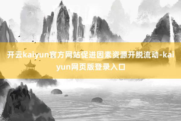 开云kaiyun官方网站促进因素资源开脱流动-kaiyun网页版登录入口