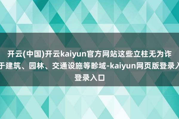 开云(中国)开云kaiyun官方网站这些立柱无为诈欺于建筑、园林、交通设施等畛域-kaiyun网页版登录入口