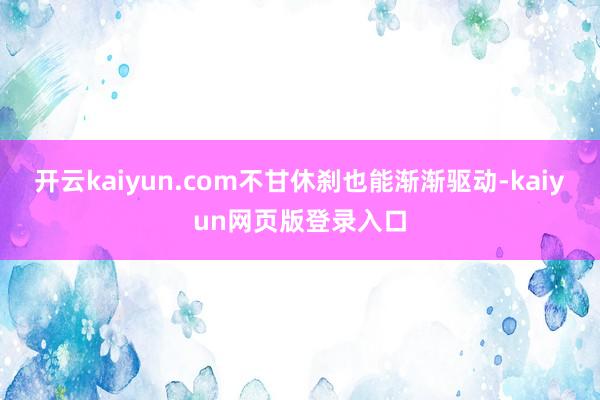 开云kaiyun.com不甘休刹也能渐渐驱动-kaiyun网页版登录入口