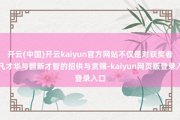 开云(中国)开云kaiyun官方网站不仅是对获奖者非凡才华与翻新才智的招供与赏赐-kaiyun网页版登录入口