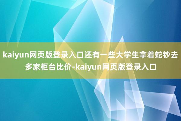 kaiyun网页版登录入口还有一些大学生拿着蛇钞去多家柜台比价-kaiyun网页版登录入口