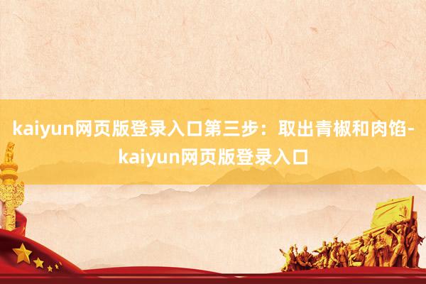 kaiyun网页版登录入口第三步：取出青椒和肉馅-kaiyun网页版登录入口