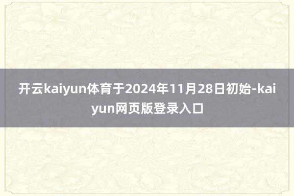 开云kaiyun体育于2024年11月28日初始-kaiyun网页版登录入口
