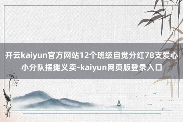 开云kaiyun官方网站12个班级自觉分红78支爱心小分队摆摊义卖-kaiyun网页版登录入口