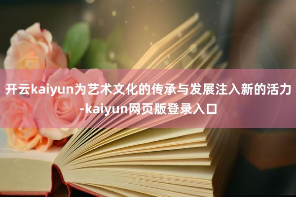 开云kaiyun为艺术文化的传承与发展注入新的活力-kaiyun网页版登录入口