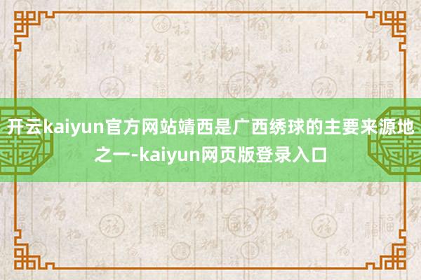 开云kaiyun官方网站靖西是广西绣球的主要来源地之一-kaiyun网页版登录入口