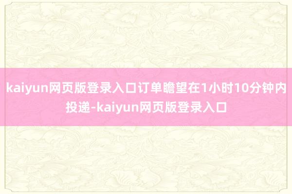 kaiyun网页版登录入口订单瞻望在1小时10分钟内投递-kaiyun网页版登录入口
