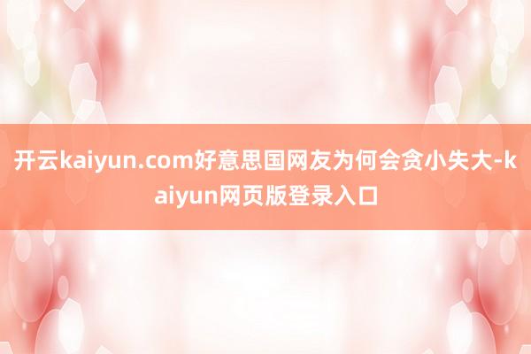 开云kaiyun.com好意思国网友为何会贪小失大-kaiyun网页版登录入口