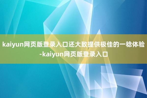 kaiyun网页版登录入口还大致提供极佳的一稔体验-kaiyun网页版登录入口