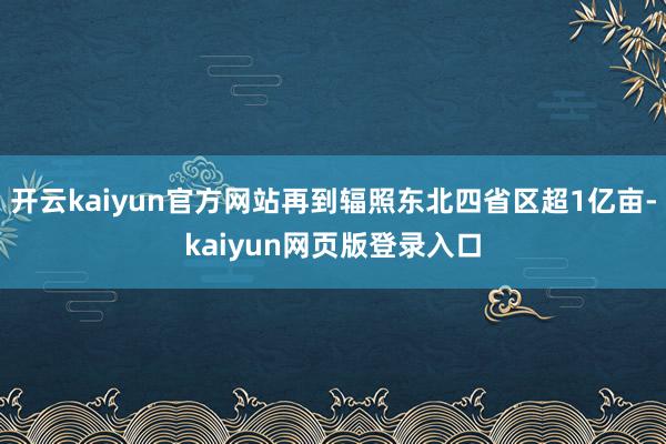 开云kaiyun官方网站再到辐照东北四省区超1亿亩-kaiyun网页版登录入口
