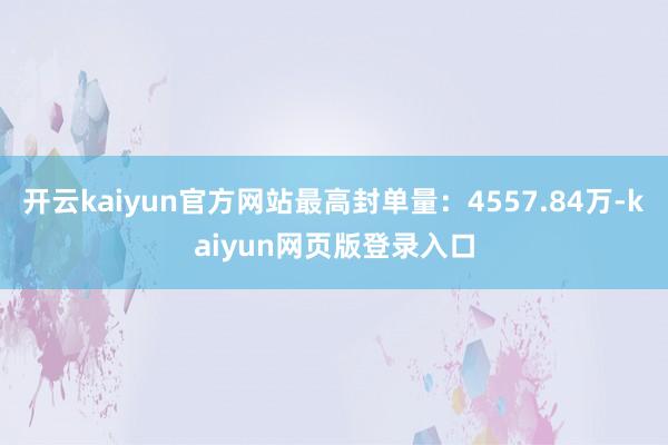 开云kaiyun官方网站最高封单量：4557.84万-kaiyun网页版登录入口