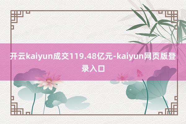 开云kaiyun成交119.48亿元-kaiyun网页版登录入口