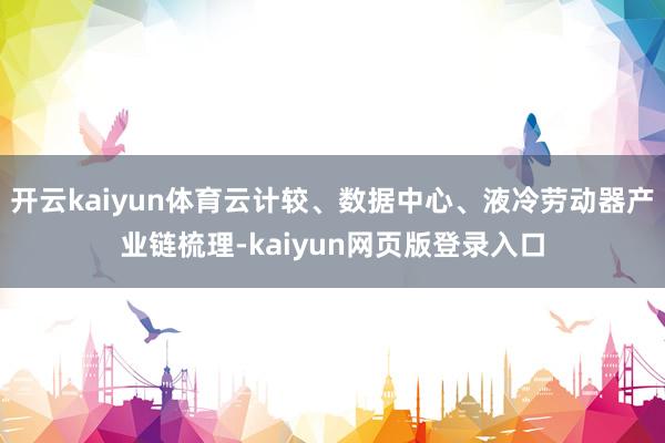 开云kaiyun体育云计较、数据中心、液冷劳动器产业链梳理-kaiyun网页版登录入口