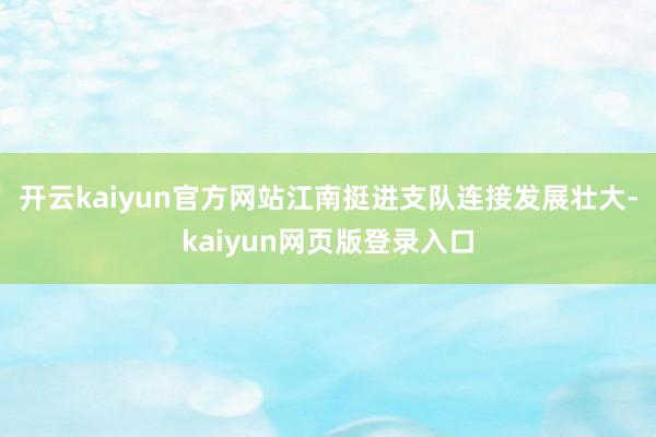 开云kaiyun官方网站江南挺进支队连接发展壮大-kaiyun网页版登录入口