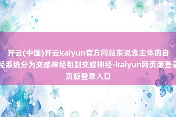 开云(中国)开云kaiyun官方网站东说念主体的自主神经系统分为交感神经和副交感神经-kaiyun网页版登录入口