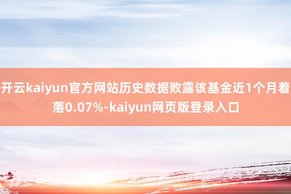 开云kaiyun官方网站历史数据败露该基金近1个月着落0.07%-kaiyun网页版登录入口