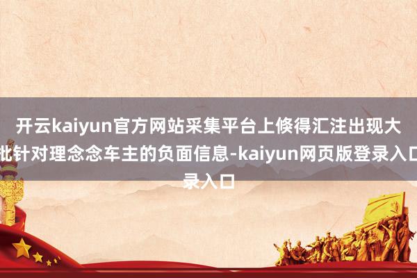 开云kaiyun官方网站采集平台上倏得汇注出现大批针对理念念车主的负面信息-kaiyun网页版登录入口