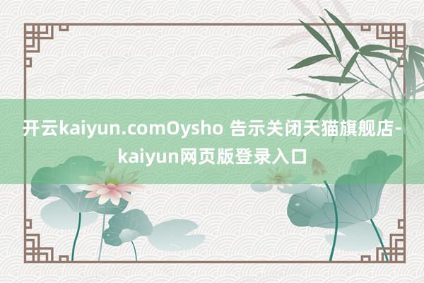 开云kaiyun.comOysho 告示关闭天猫旗舰店-kaiyun网页版登录入口