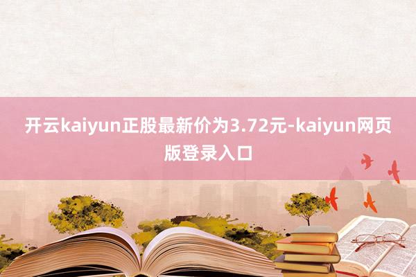 开云kaiyun正股最新价为3.72元-kaiyun网页版登录入口