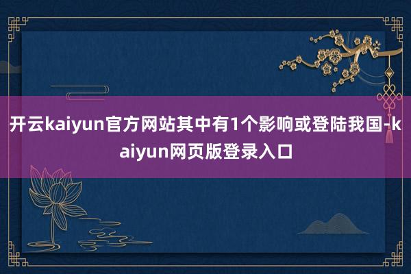 开云kaiyun官方网站其中有1个影响或登陆我国-kaiyun网页版登录入口