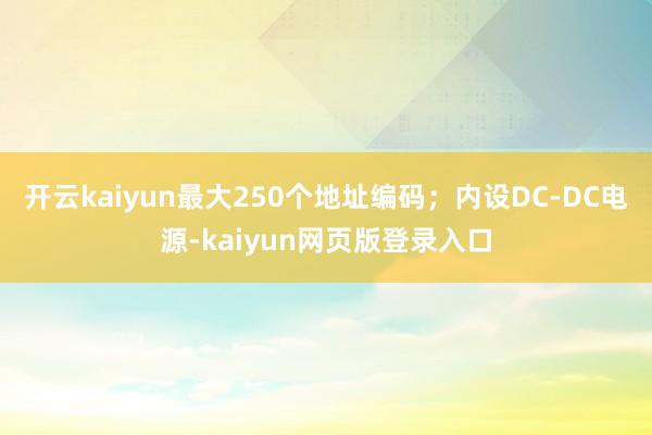 开云kaiyun最大250个地址编码；内设DC-DC电源-kaiyun网页版登录入口