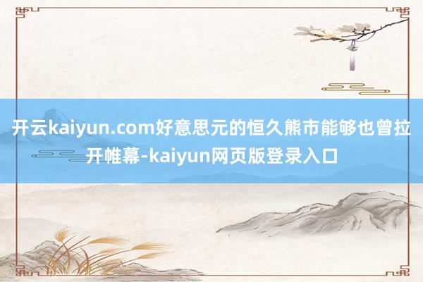 开云kaiyun.com好意思元的恒久熊市能够也曾拉开帷幕-kaiyun网页版登录入口
