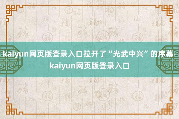 kaiyun网页版登录入口拉开了“光武中兴”的序幕-kaiyun网页版登录入口