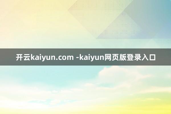 开云kaiyun.com -kaiyun网页版登录入口