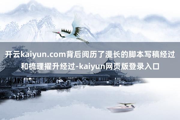 开云kaiyun.com背后阅历了漫长的脚本写稿经过和梳理擢升经过-kaiyun网页版登录入口