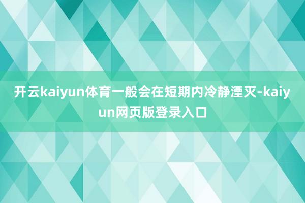 开云kaiyun体育一般会在短期内冷静湮灭-kaiyun网页版登录入口