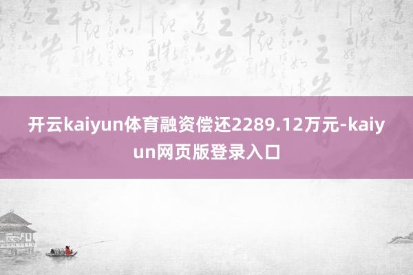 开云kaiyun体育融资偿还2289.12万元-kaiyun网页版登录入口