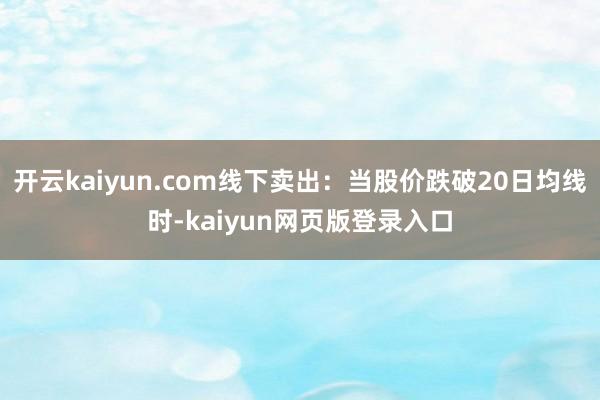 开云kaiyun.com线下卖出：当股价跌破20日均线时-kaiyun网页版登录入口