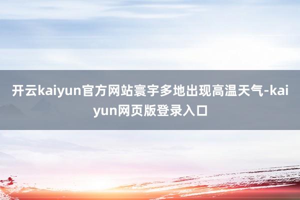 开云kaiyun官方网站寰宇多地出现高温天气-kaiyun网页版登录入口